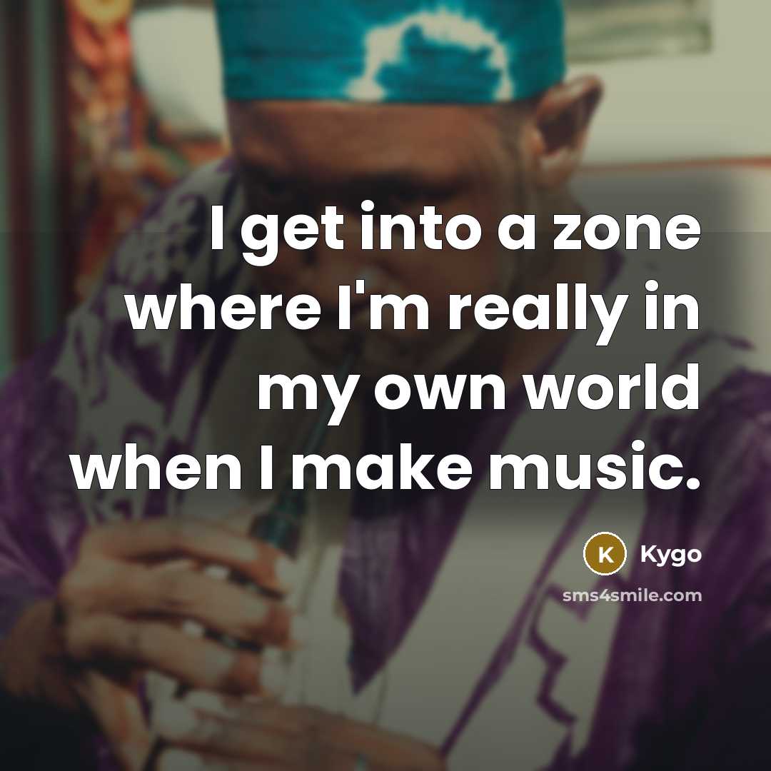 “I get into a zone where I'm really in my own world when I make music.” quote by Kygo