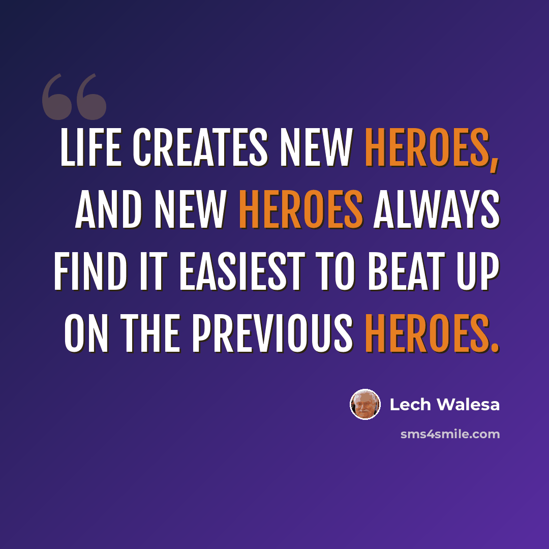 “Life creates new heroes, and new heroes always find it easiest to beat up on the previous heroes.” quote by Lech Walesa