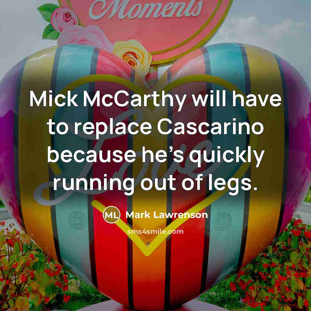 “Mick McCarthy will have to replace Cascarino because he's quickly running out of legs.” quote by Mark Lawrenson