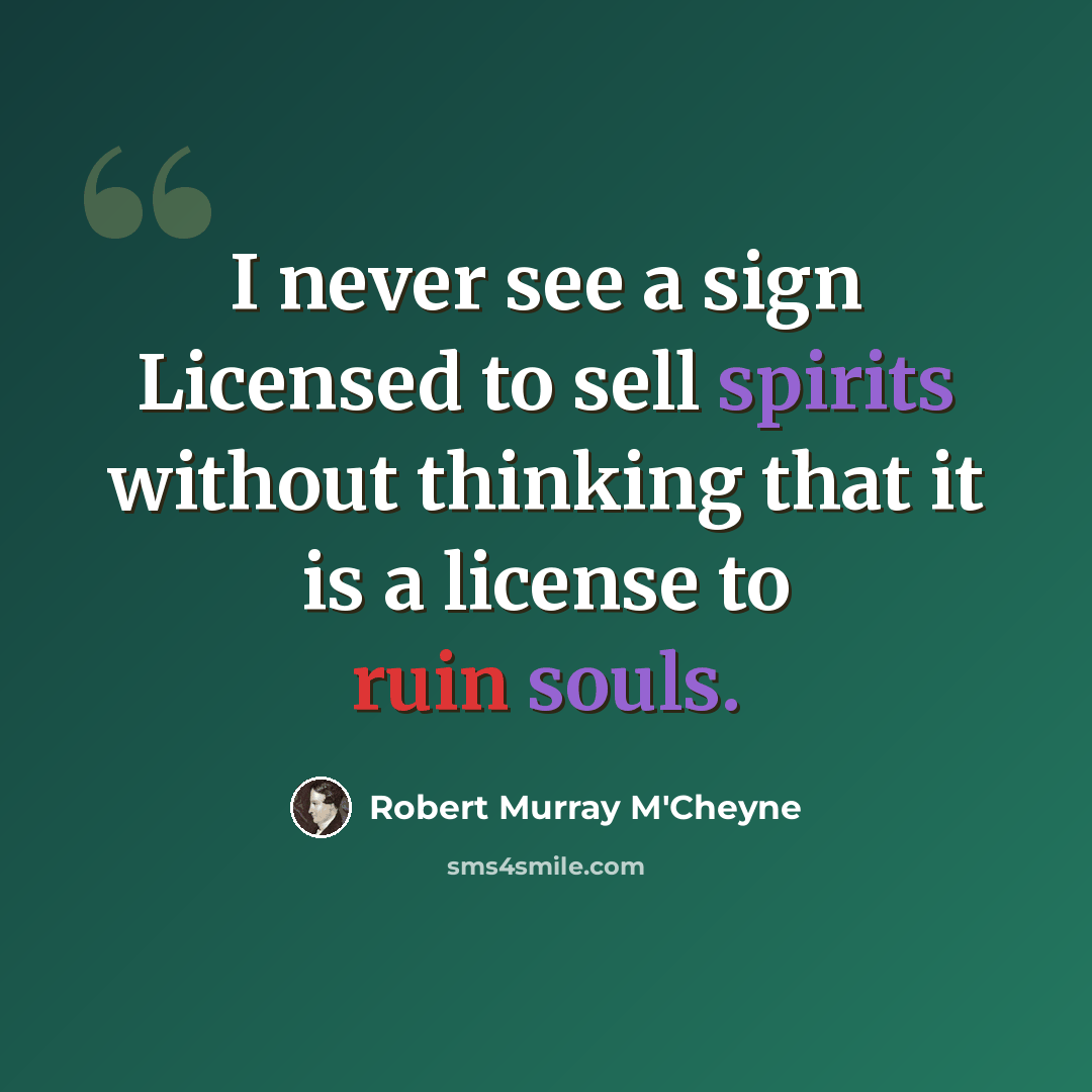 “I never see a sign Licensed to sell spirits without thinking that it is a license to ruin souls.” quote by Robert Murray M'Cheyne