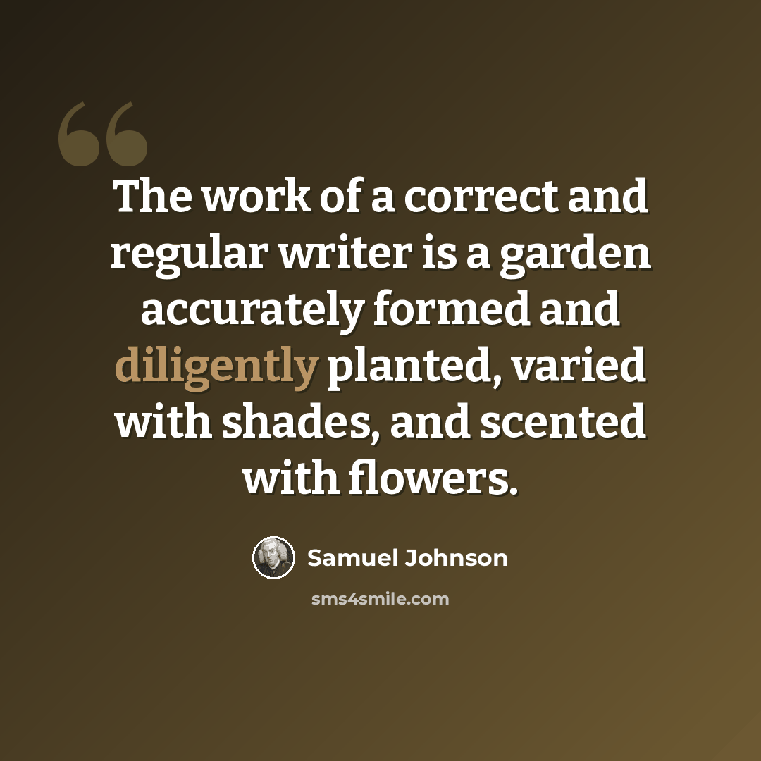 “The work of a correct and regular writer is a garden accurately formed and diligently planted, varied with shades, and scented with flowers.” quote by Samuel Johnson