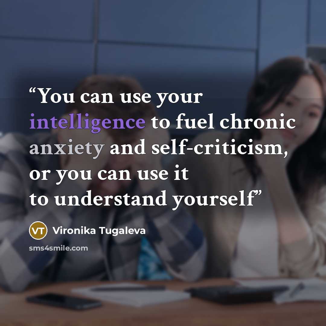 “You can use your intelligence to fuel chronic anxiety and self-criticism, or you can use it to understand yourself” quote by Vironika Tugaleva