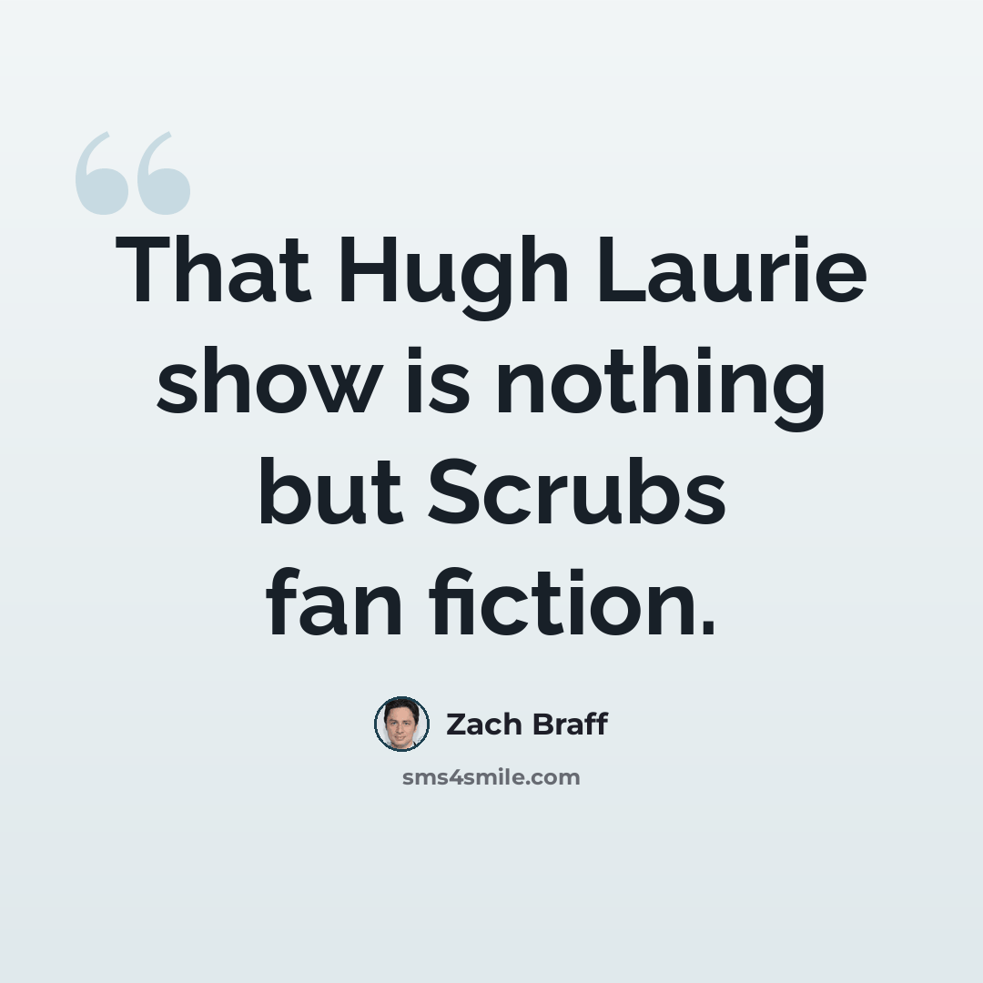 “That Hugh Laurie show is nothing but Scrubs fan fiction.” quote by Zach Braff