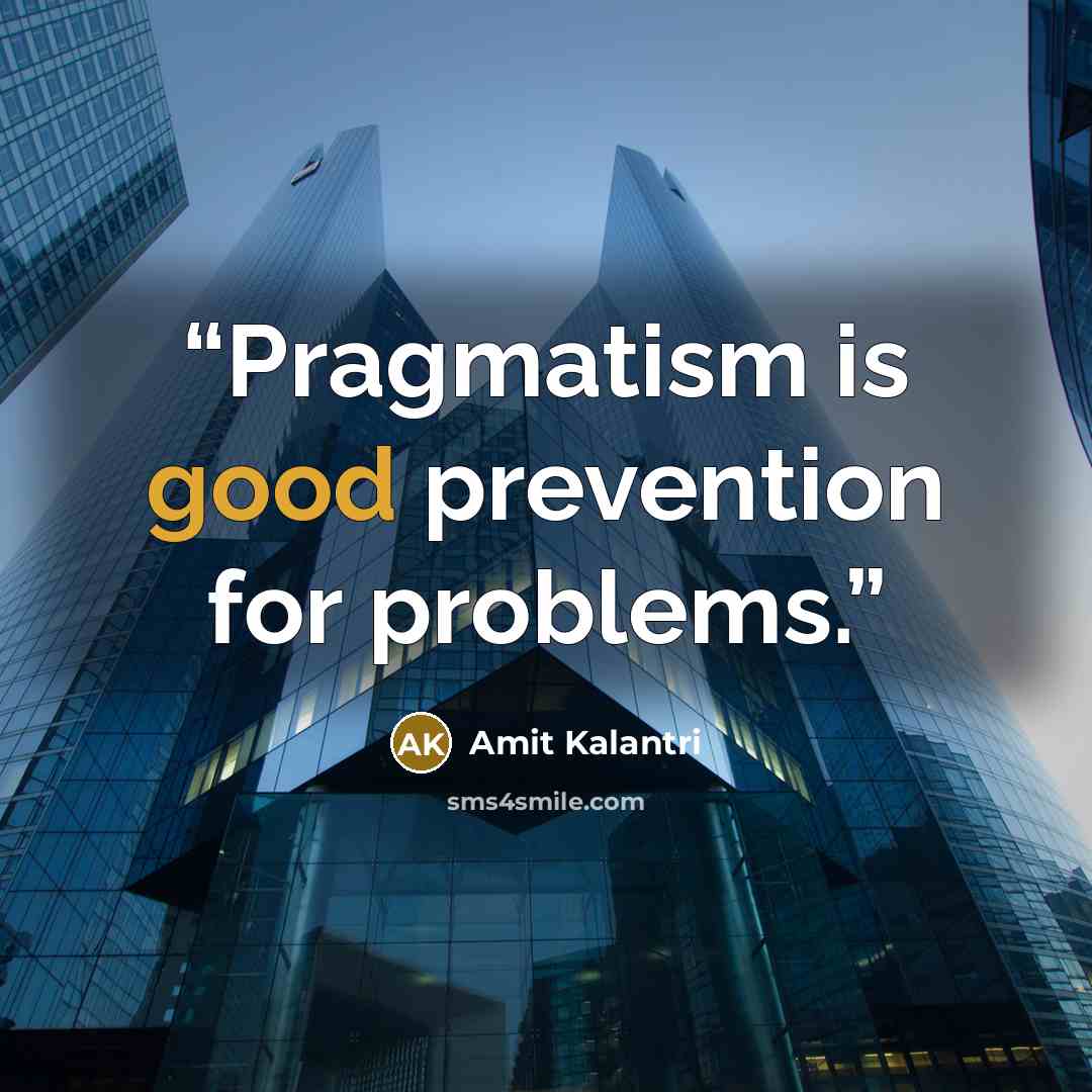 “Pragmatism is good prevention for problems.” quote by Amit Kalantri