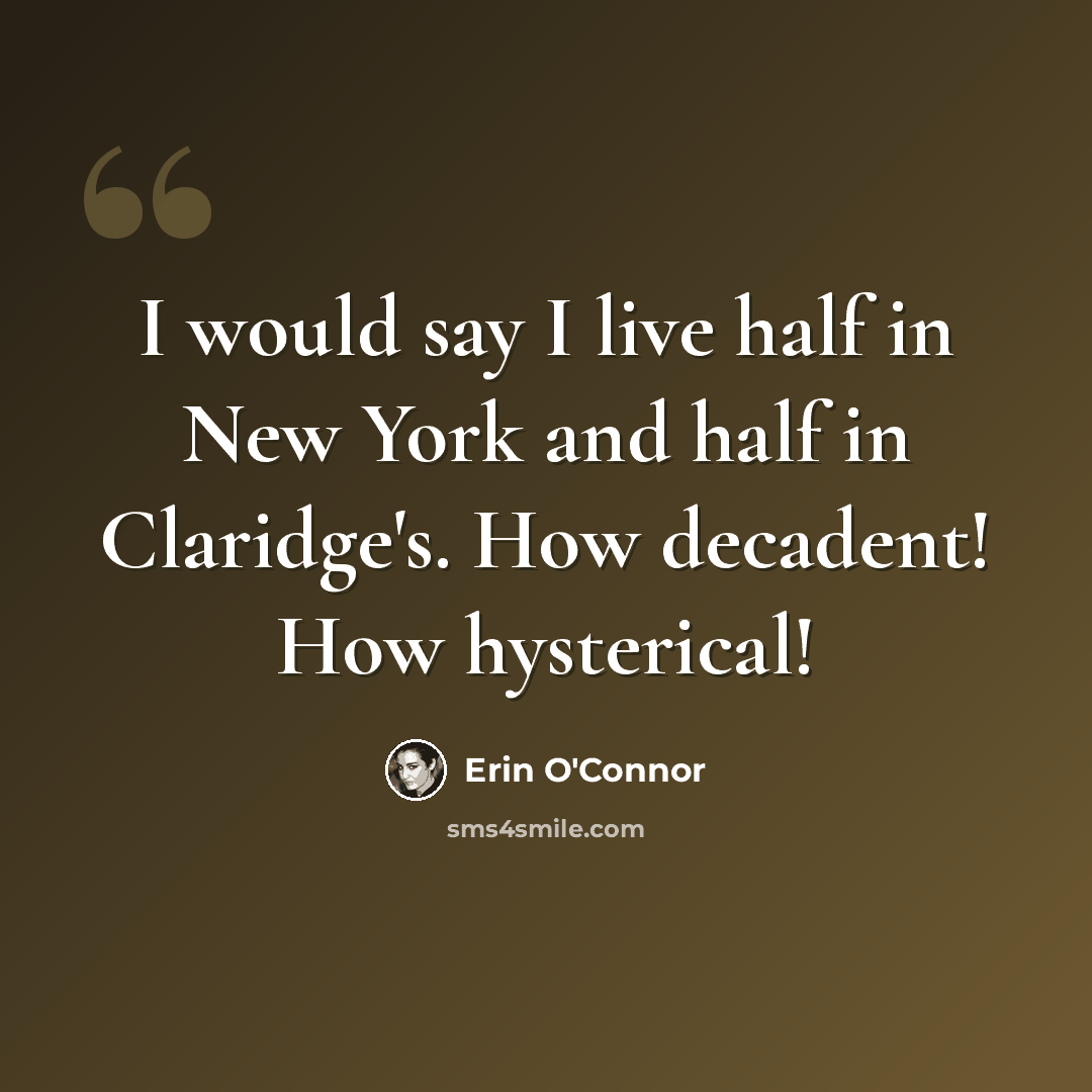 “I would say I live half in New York and half in Claridge's. How decadent! How hysterical!” quote by Erin O'Connor