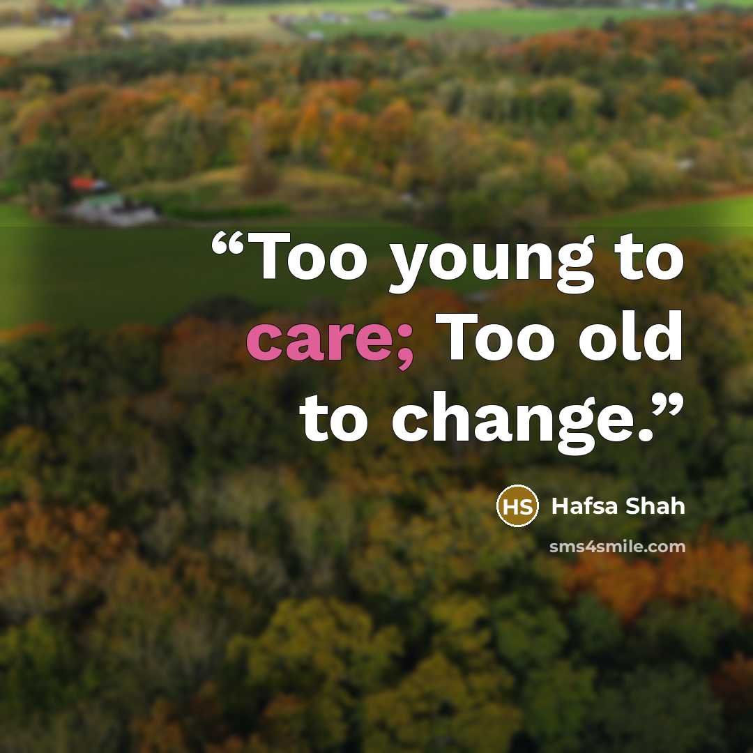 “Too young to care; Too old to change.” quote by Hafsa Shah