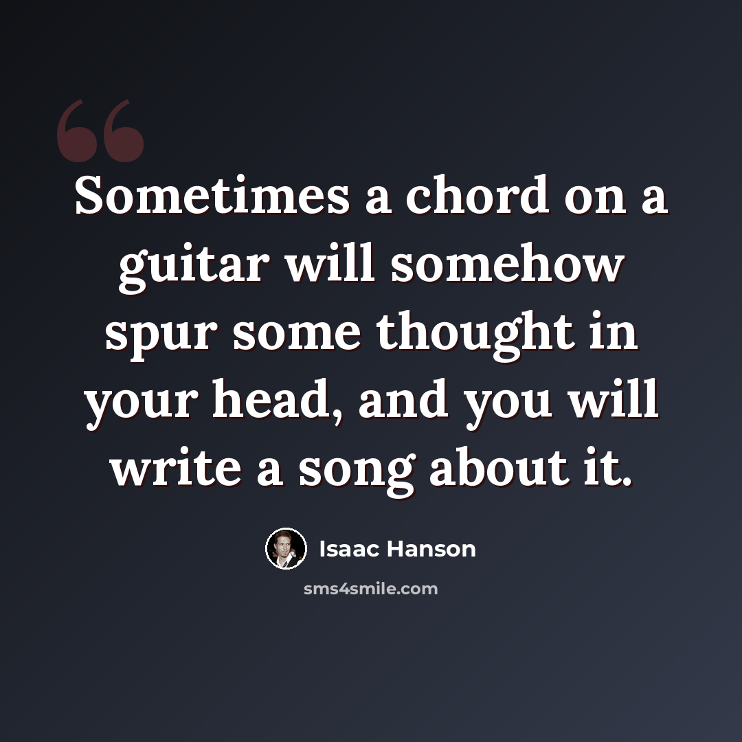 “Sometimes a chord on a guitar will somehow spur some thought in your head, and you will write a song about it.” quote by Isaac Hanson