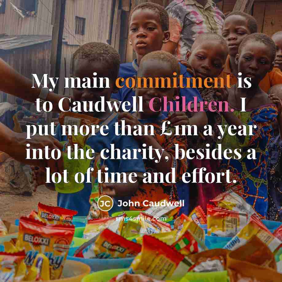 “My main commitment is to Caudwell Children. I put more than £1m a year into the charity, besides a lot of time and effort.” quote by John Caudwell