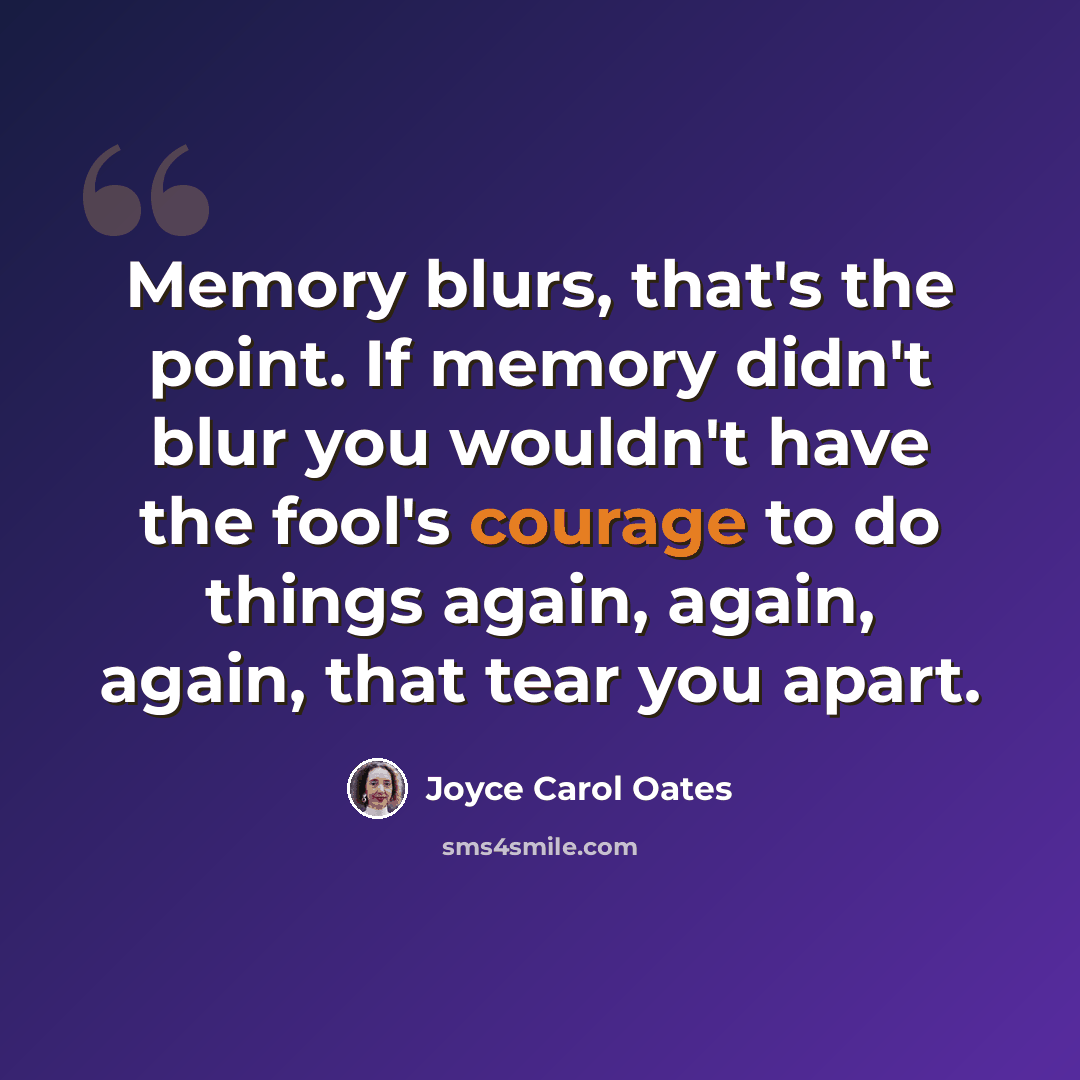 “Memory blurs, that's the point. If memory didn't blur you wouldn't have the fool's courage to do things again, again, again, that tear you apart.” quote by Joyce Carol Oates