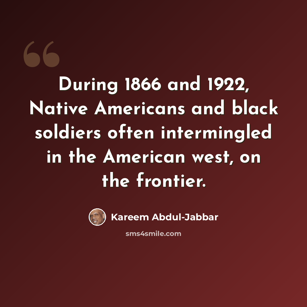 “During 1866 and 1922, Native Americans and black soldiers often intermingled in the American west, on the frontier.” quote by Kareem Abdul-Jabbar