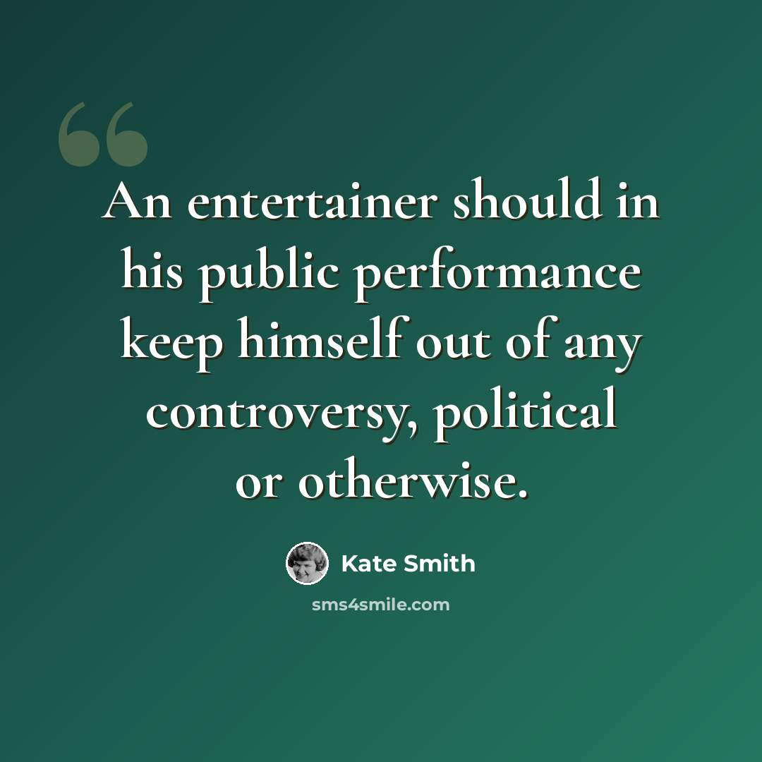 “An entertainer should in his public performance keep himself out of any controversy, political or otherwise.” quote by Kate Smith