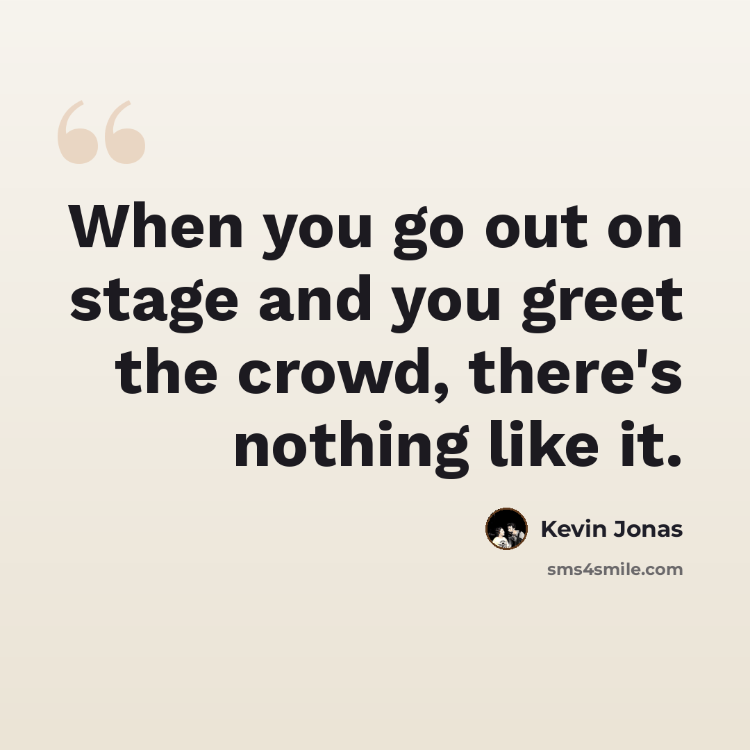 “When you go out on stage and you greet the crowd, there's nothing like it.” quote by Kevin Jonas