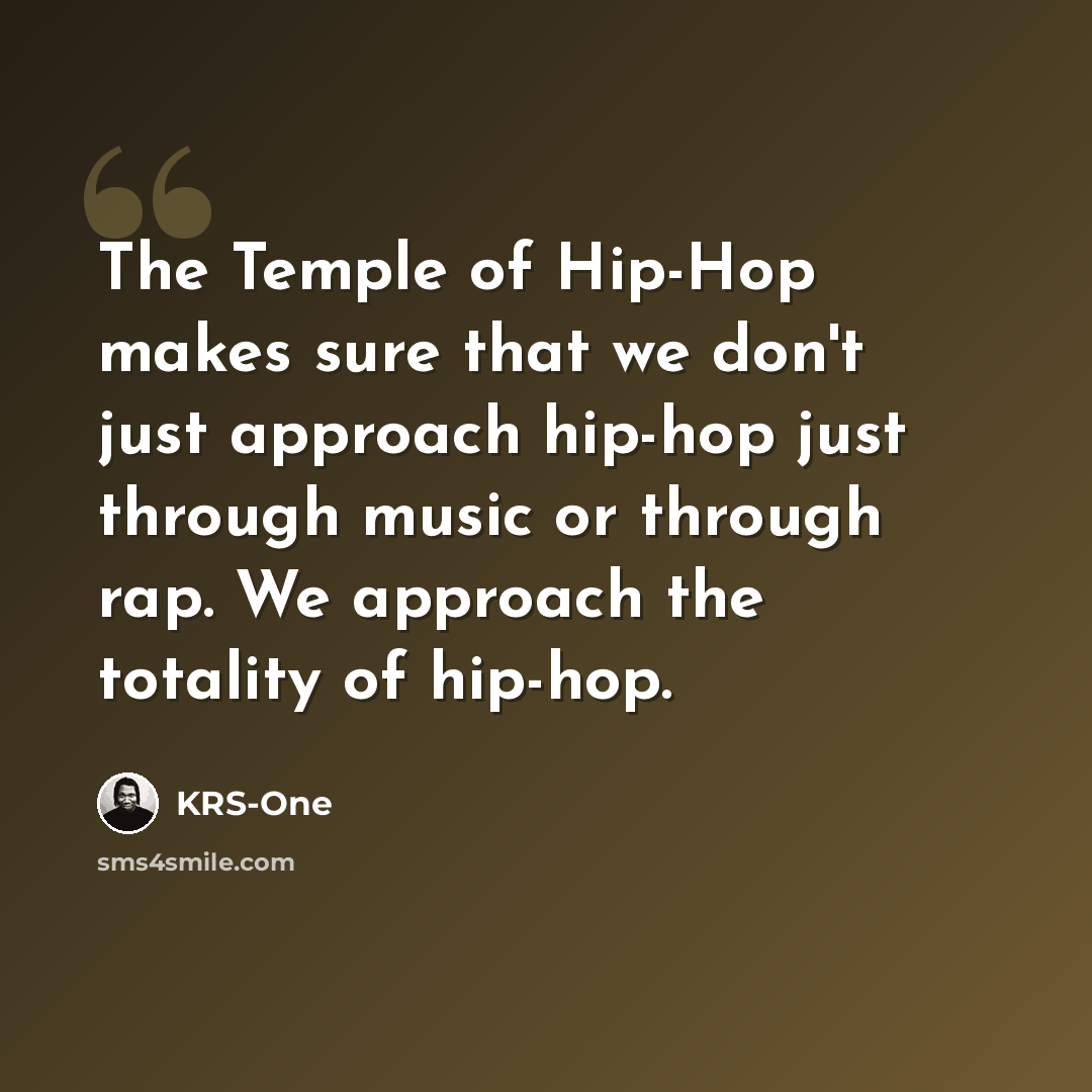 “The Temple of Hip-Hop makes sure that we don't just approach hip-hop just through music or through rap. We approach the totality of hip-hop.” quote by KRS-One