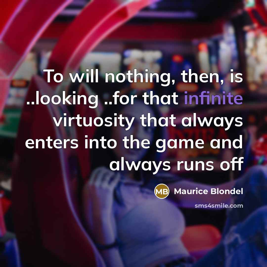 “To will nothing, then, is ..looking ..for that infinite virtuosity that always enters into the game and always runs off” quote by Maurice Blondel