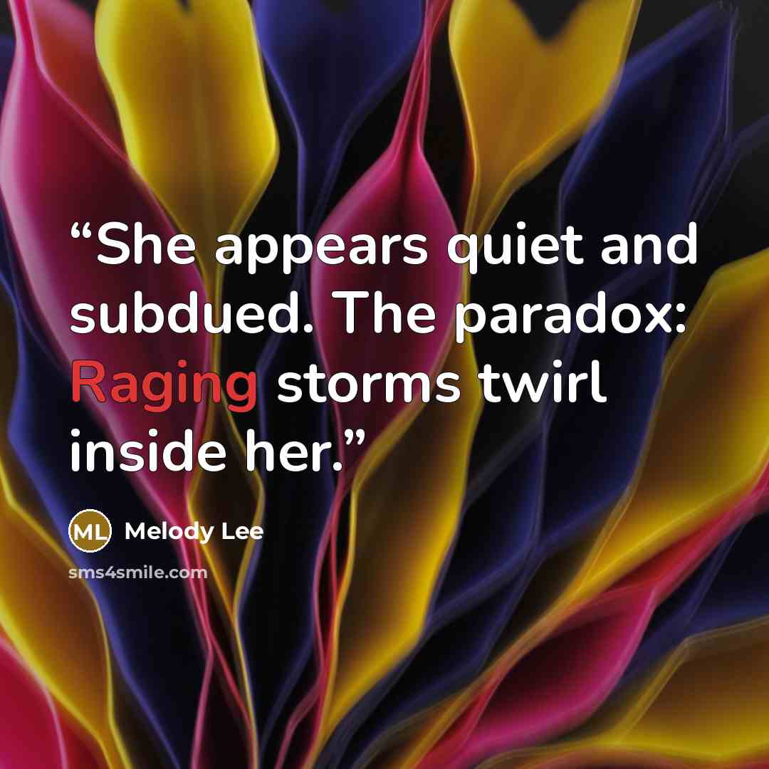“She appears quiet and subdued. The paradox: Raging storms twirl inside her.” quote by Melody Lee