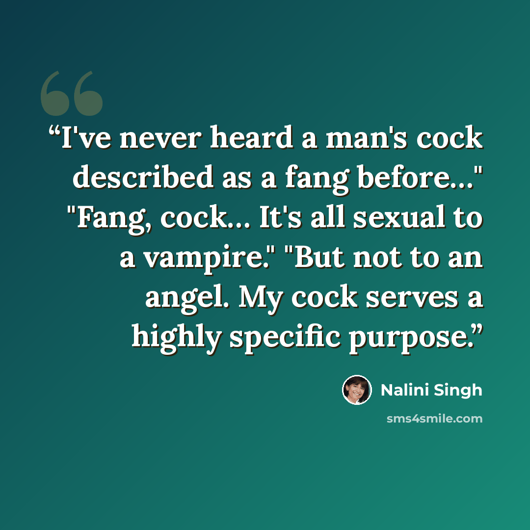 “I've never heard a man's cock described as a fang before…" "Fang, cock… It's all sexual to a vampire." "But not to an angel. My cock serves a highly specific purpose.” quote by Nalini Singh