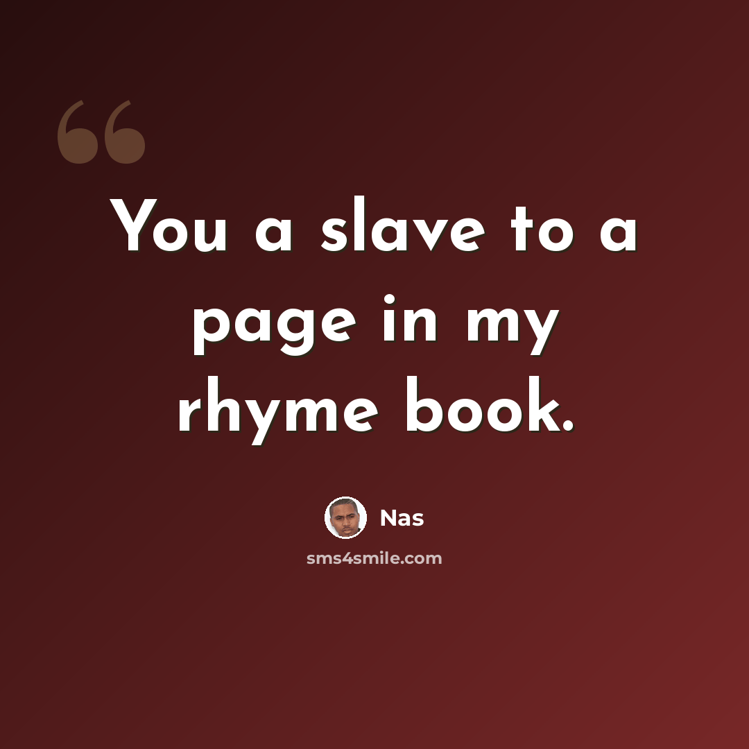 “You a slave to a page in my rhyme book.” quote by Nas