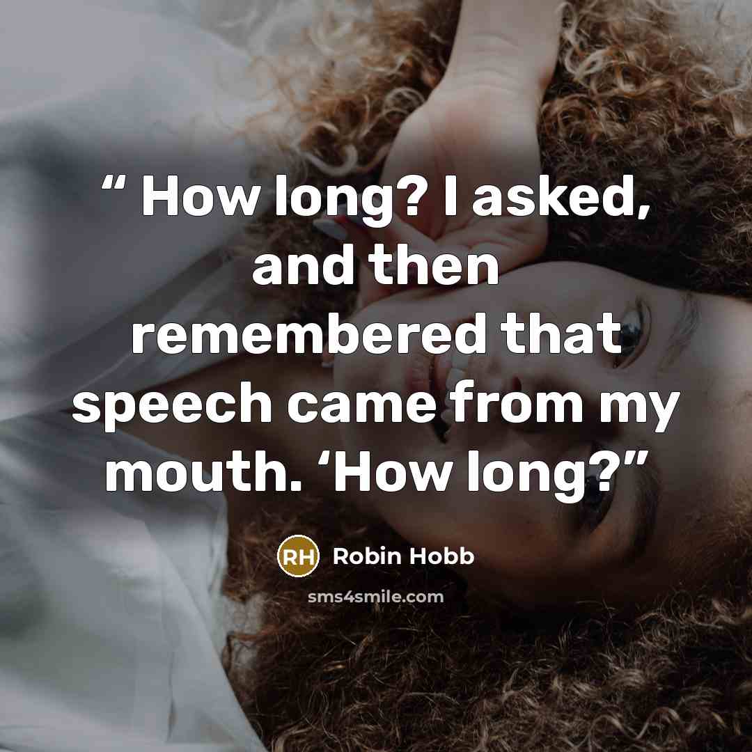 “How long? I asked, and then remembered that speech came from my mouth. ‘How long?” quote by Robin Hobb