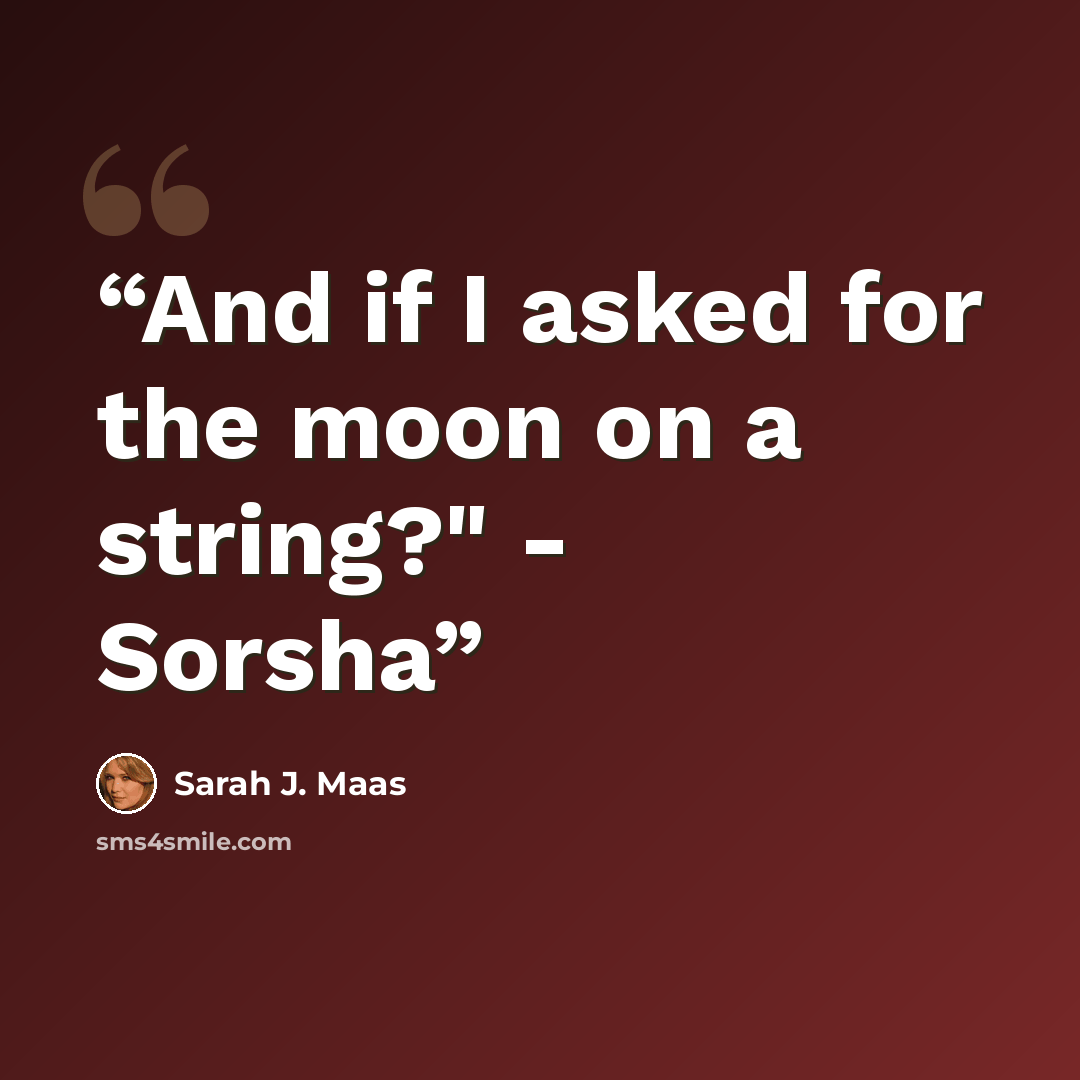 “And if I asked for the moon on a string?" - Sorsha” quote by Sarah J. Maas