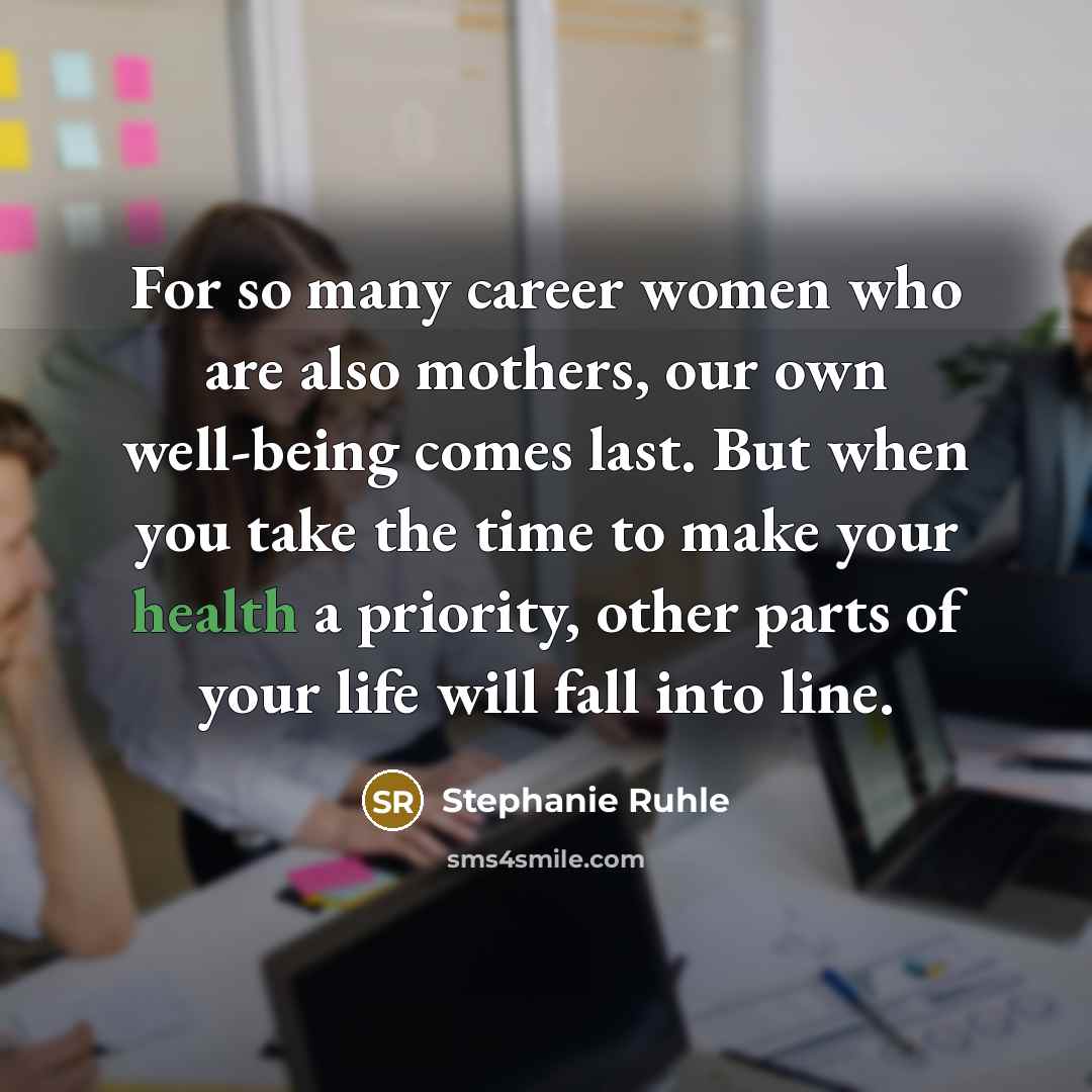 “For so many career women who are also mothers, our own well-being comes last. But when you take the time to make your health a priority, other parts of your life will fall into line.” quote by Stephanie Ruhle