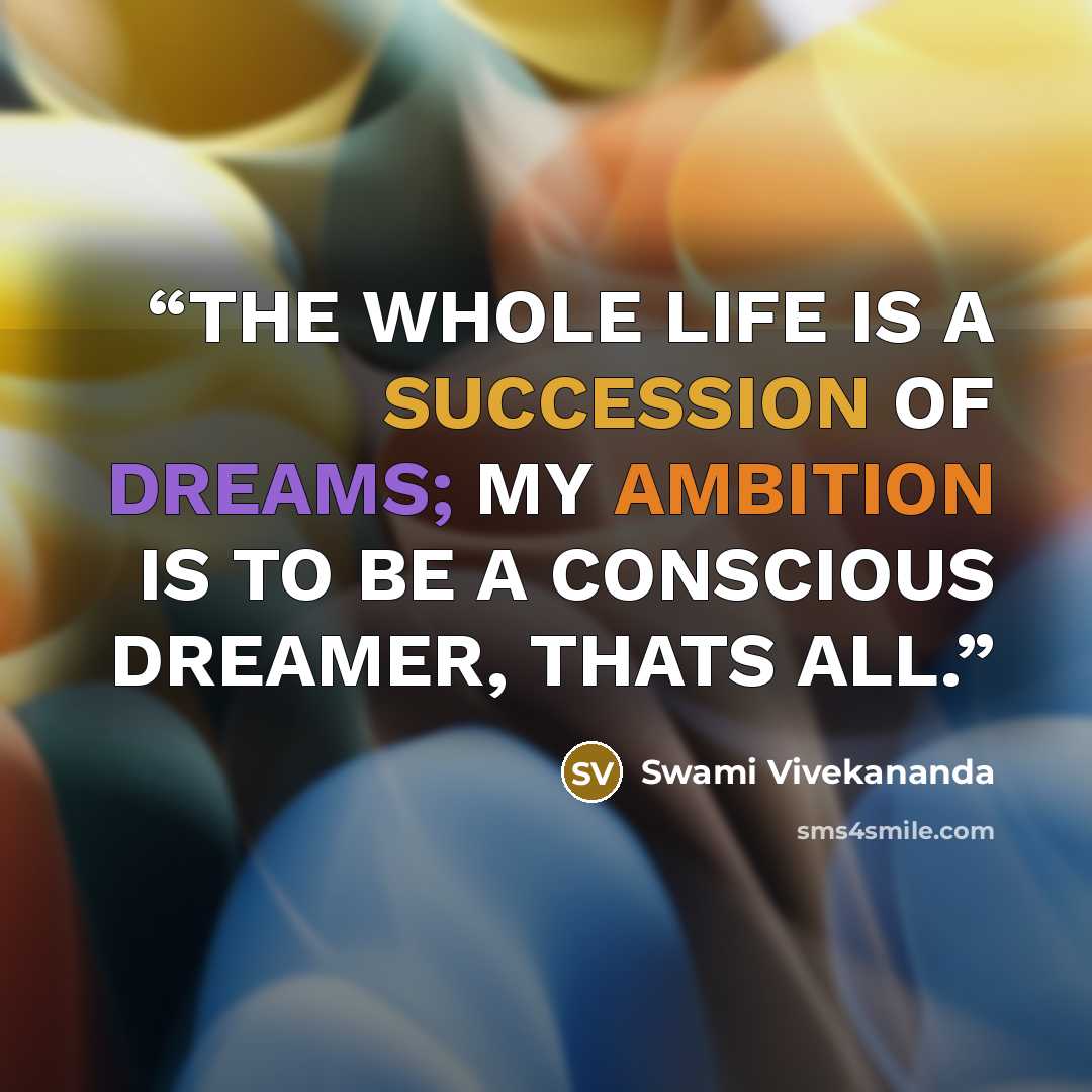 “THE WHOLE LIFE IS A SUCCESSION OF DREAMS; MY AMBITION IS TO BE A CONSCIOUS DREAMER, THATS ALL.” quote by Swami Vivekananda
