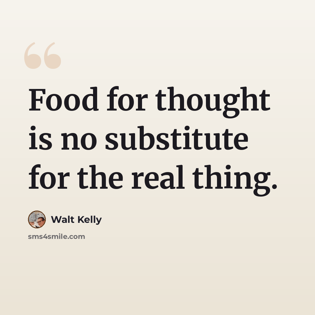 “Food for thought is no substitute for the real thing.” quote by Walt Kelly