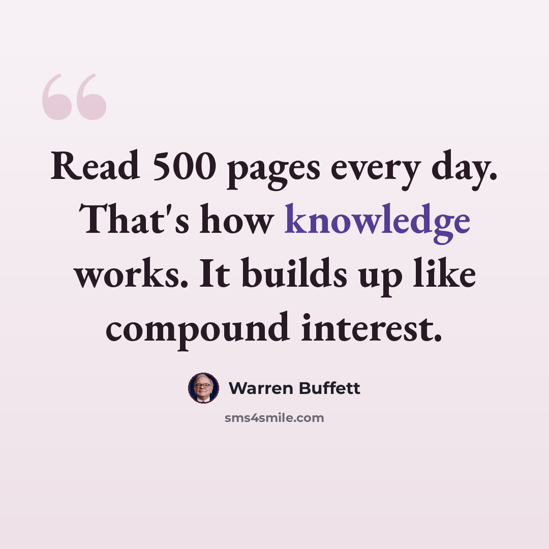 “Read 500 pages every day. That's how knowledge works. It builds up like compound interest.” quote by Warren Buffett