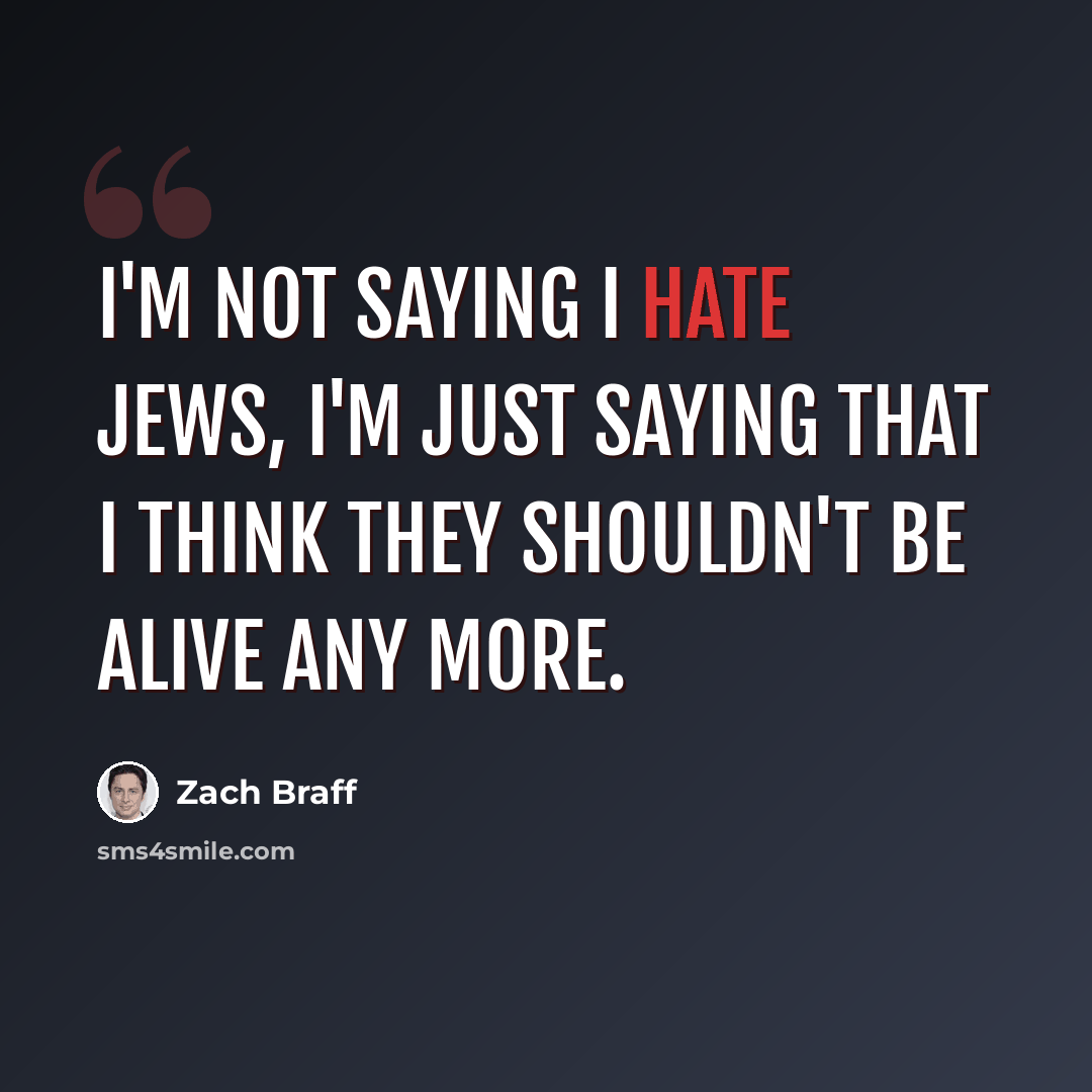 “I'm not saying I hate Jews, I'm just saying that I think they shouldn't be alive any more.” quote by Zach Braff