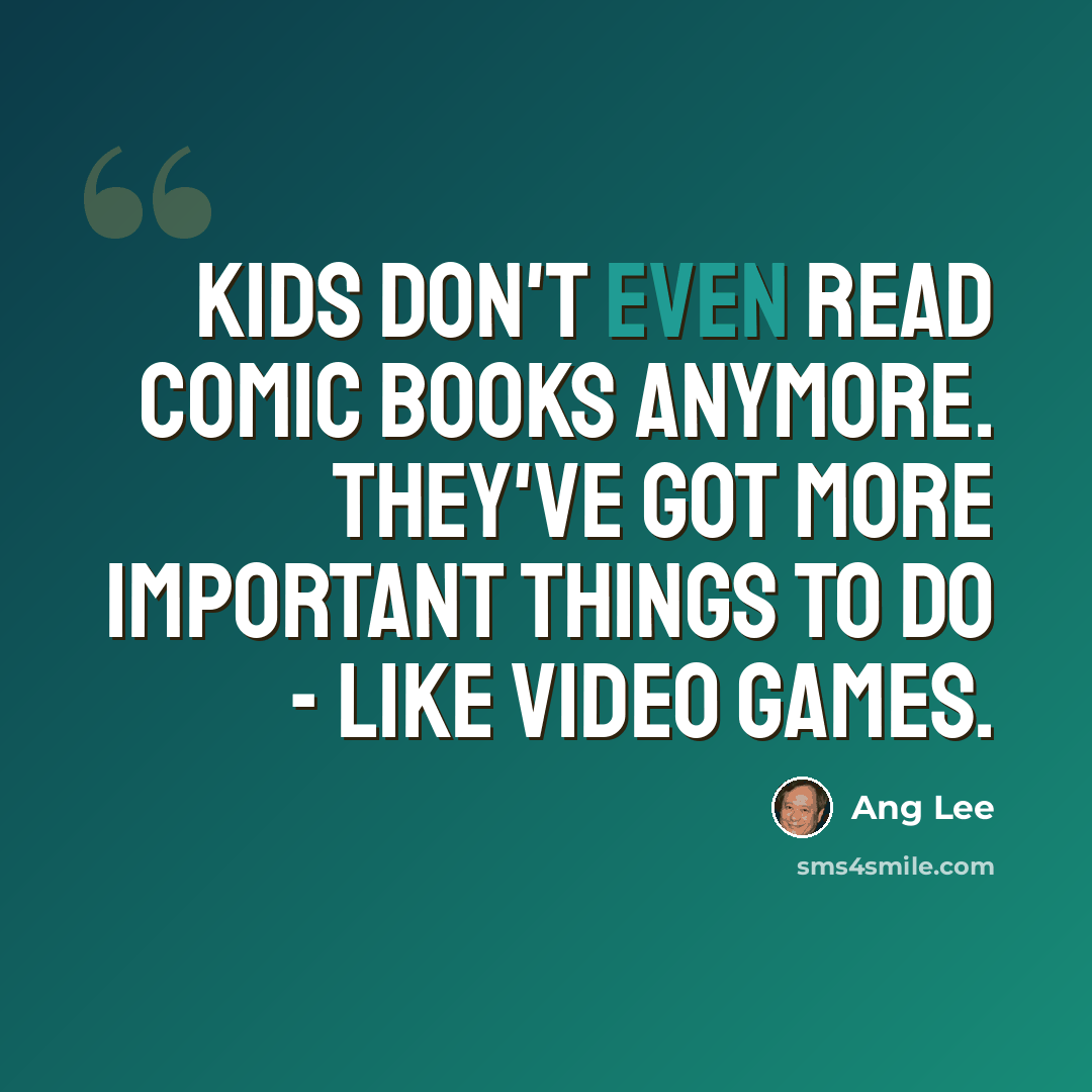 “Kids don't even read comic books anymore. They've got more important things to do - like video games.” quote by Ang Lee