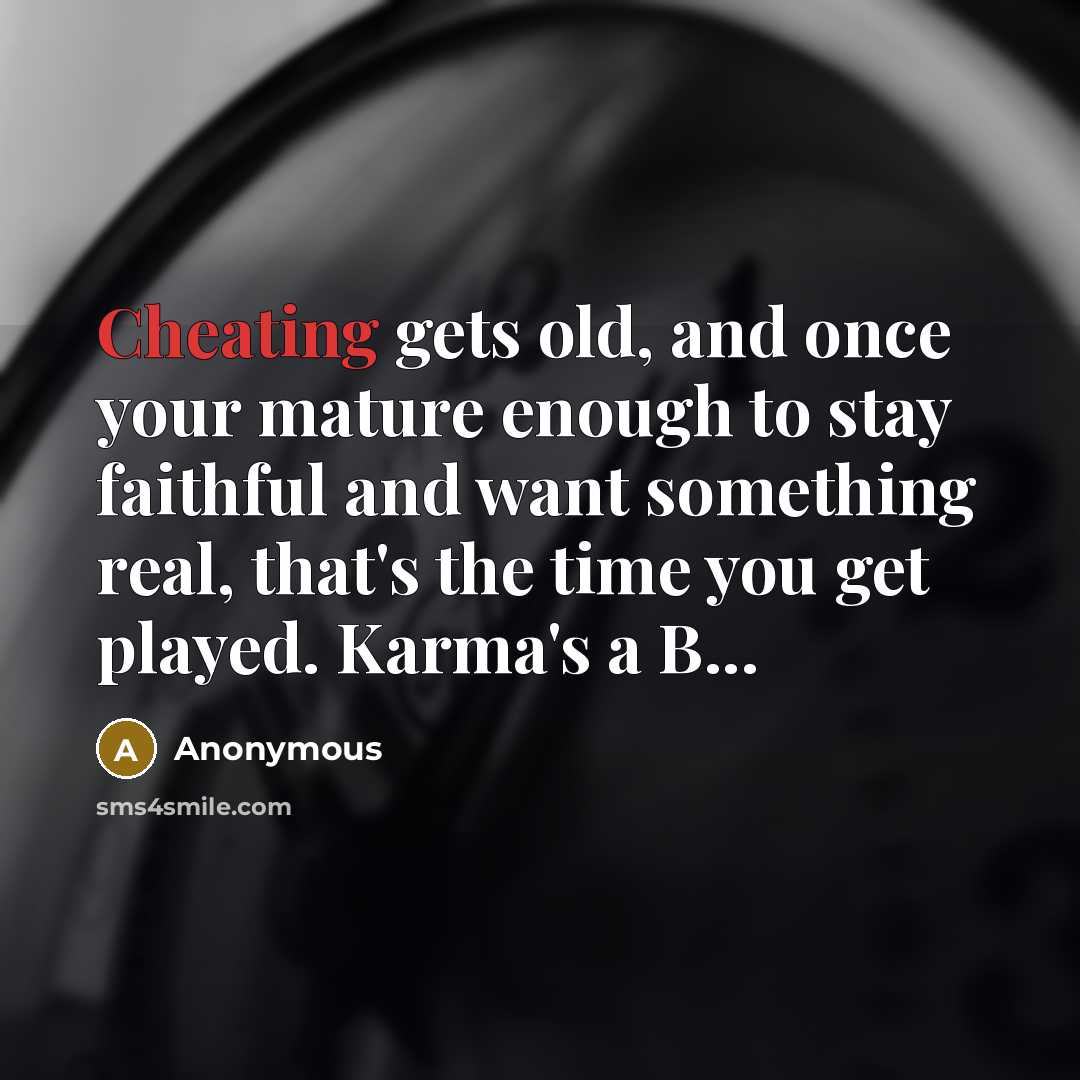 “Cheating gets old, and once your mature enough to stay faithful and want something real, that's the time you get played. Karma's a B...” quote by Anonymous
