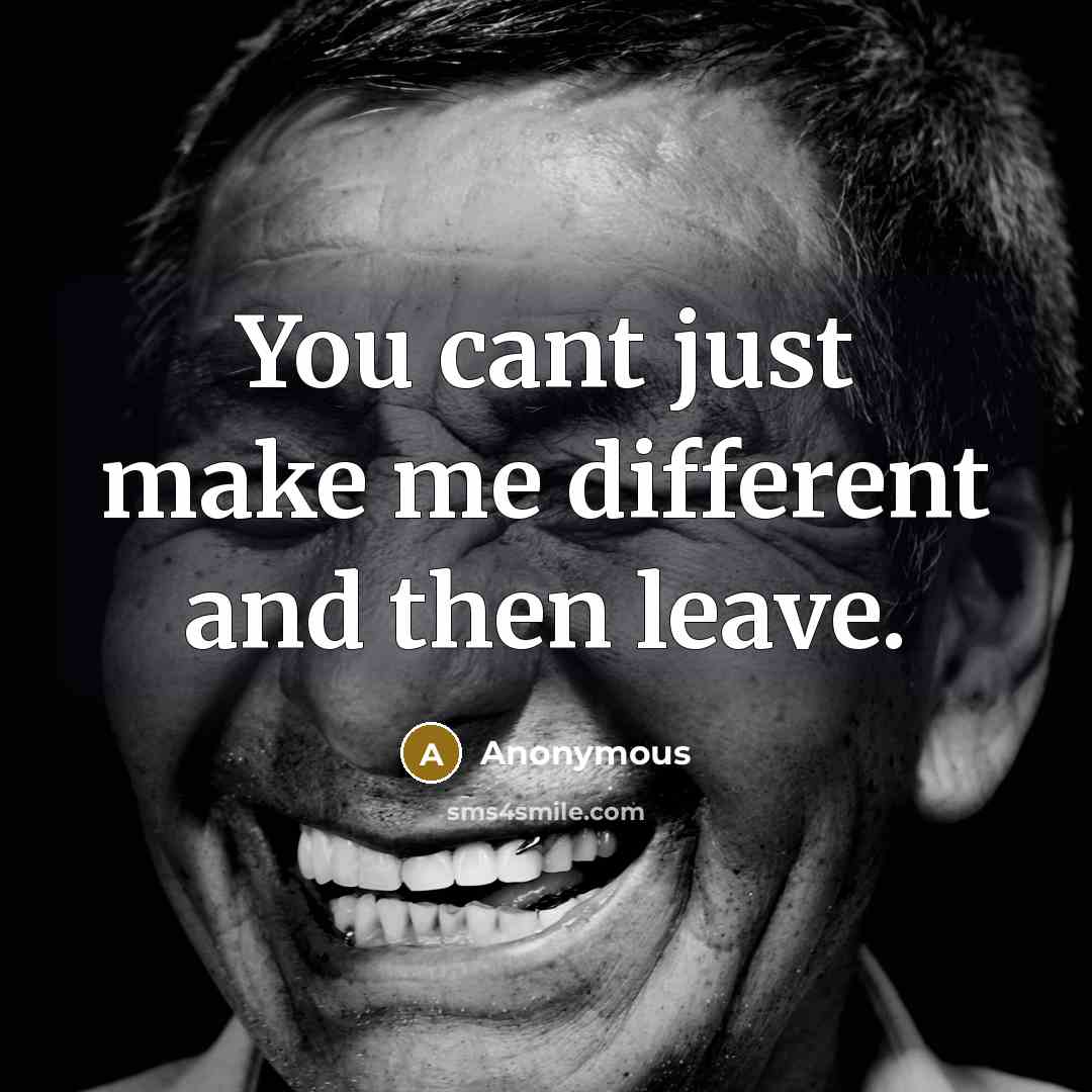 “You cant just make me different and then leave.” quote by Anonymous