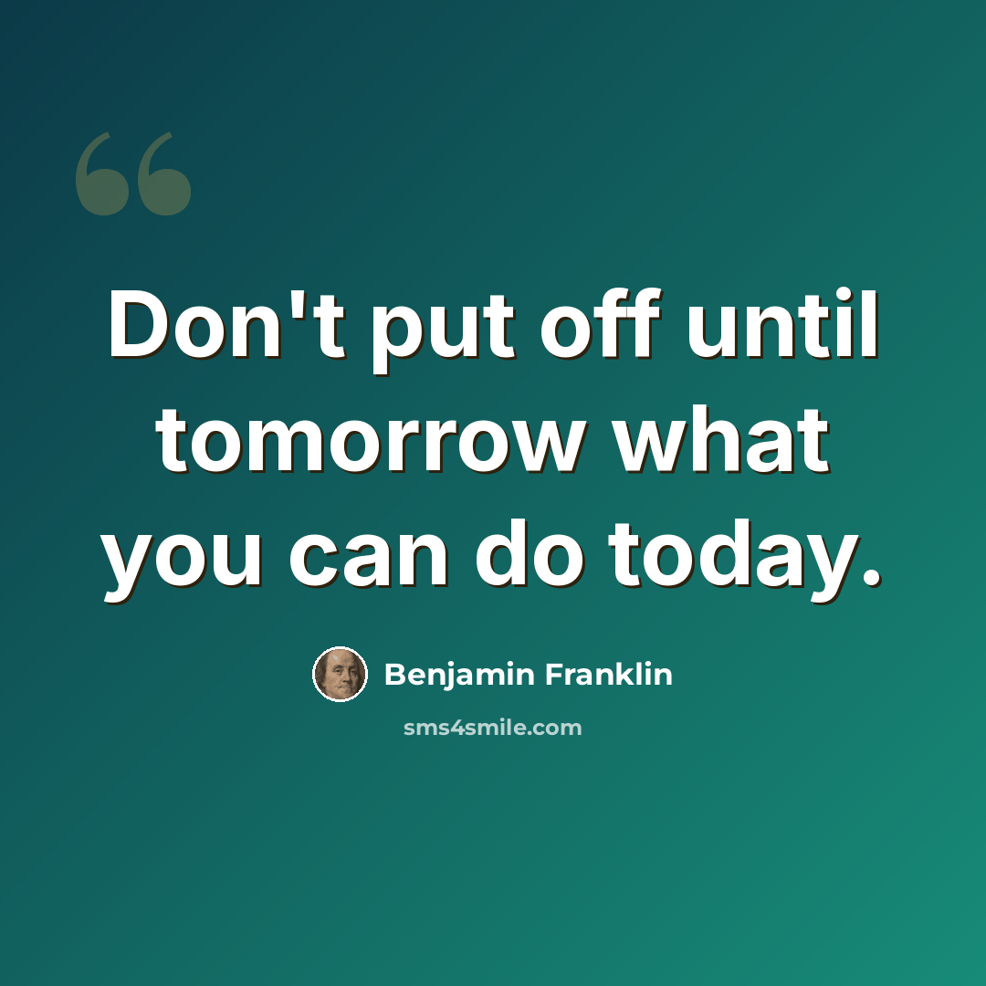 “Don't put off until tomorrow what you can do today.” quote by Benjamin Franklin