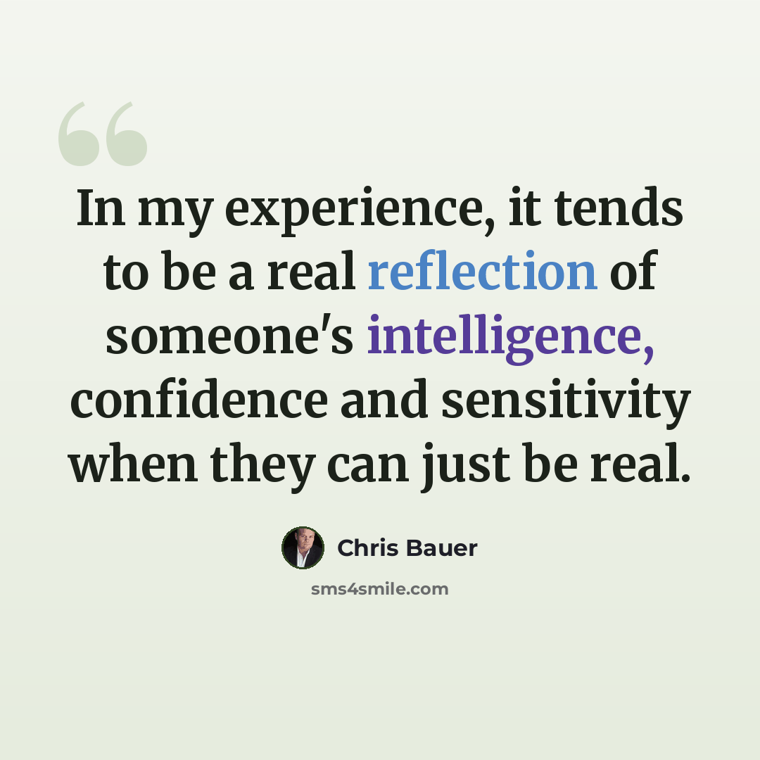“In my experience, it tends to be a real reflection of someone's intelligence, confidence and sensitivity when they can just be real.” quote by Chris Bauer