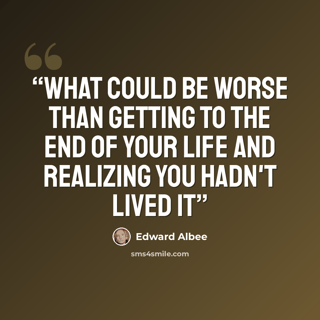 “What could be worse than getting to the end of your life and realizing you hadn't lived it” quote by Edward Albee