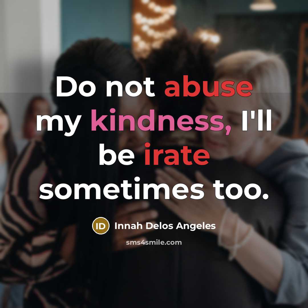 “Do not abuse my kindness, I'll be irate sometimes too.” quote by Innah Delos Angeles