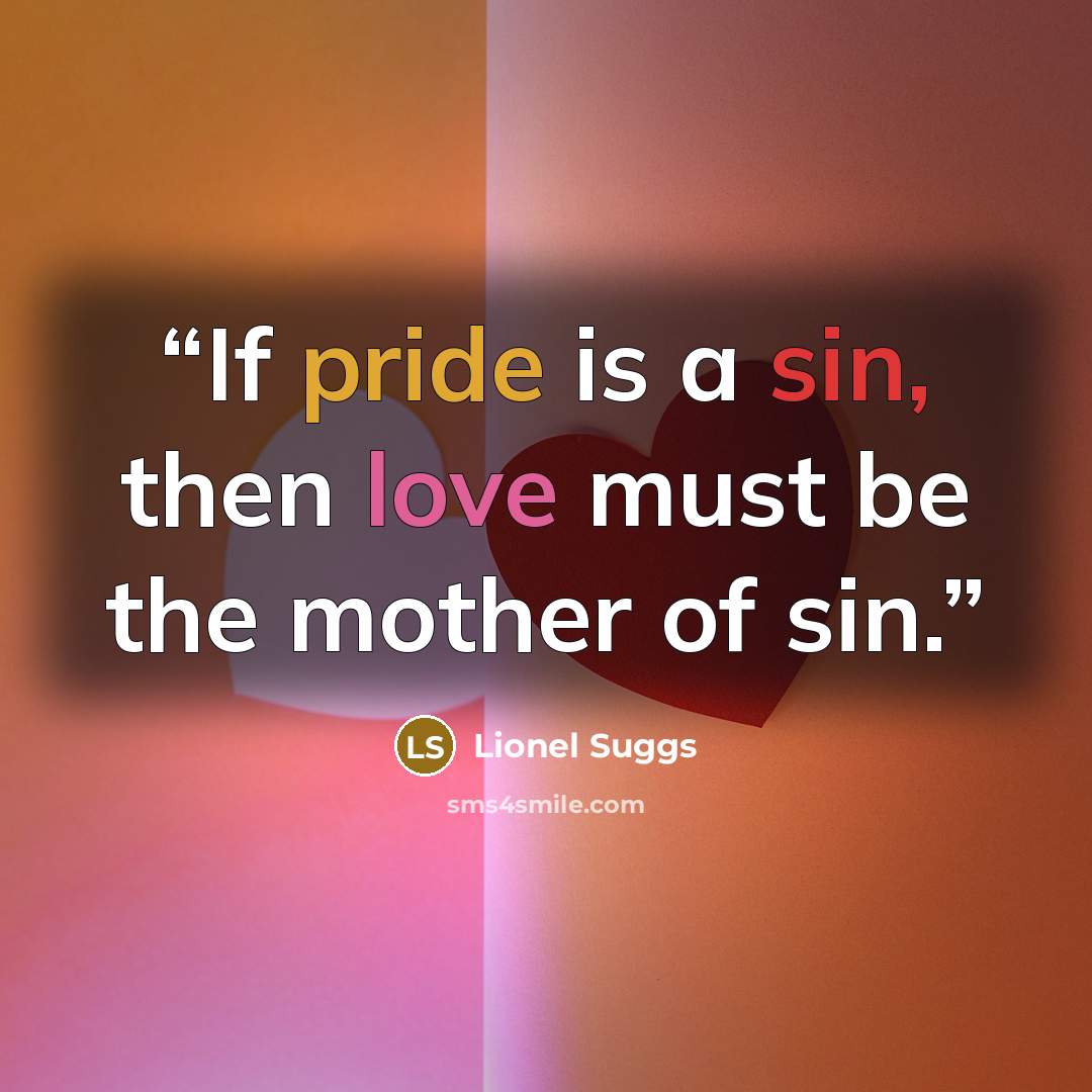 “If pride is a sin, then love must be the mother of sin.” quote by Lionel Suggs