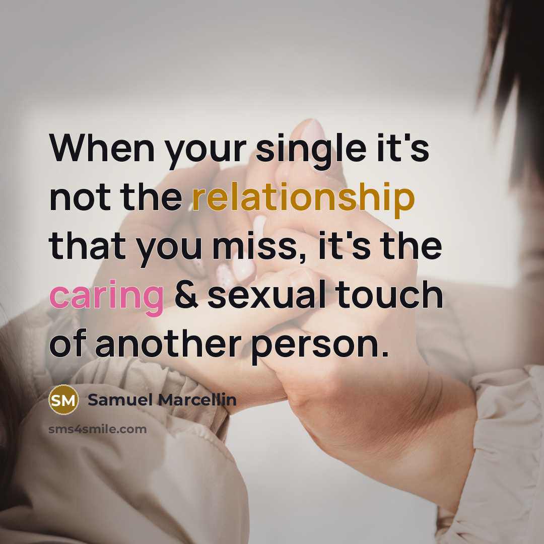 “When your single it's not the relationship that you miss, it's the caring & sexual touch of another person.” quote by Samuel Marcellin