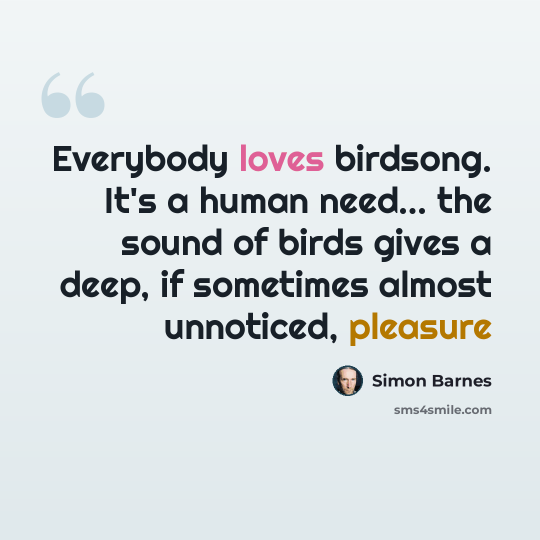 “Everybody loves birdsong. It's a human need... the sound of birds gives a deep, if sometimes almost unnoticed, pleasure” quote by Simon Barnes