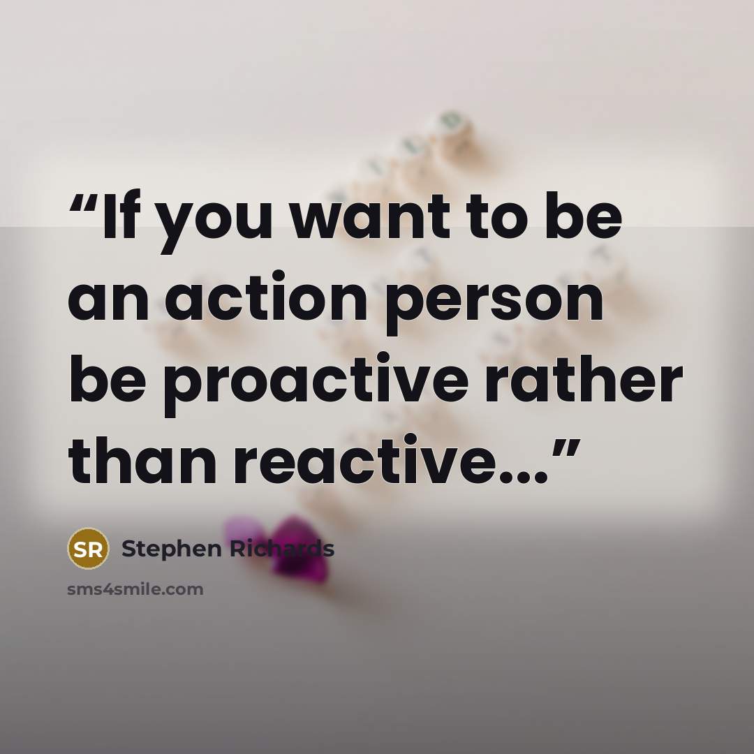 “If you want to be an action person be proactive rather than reactive...” quote by Stephen Richards