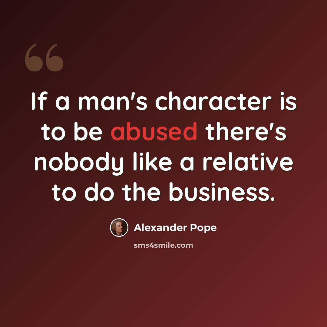 “If a man's character is to be abused there's nobody like a relative to do the business.” quote by Alexander Pope