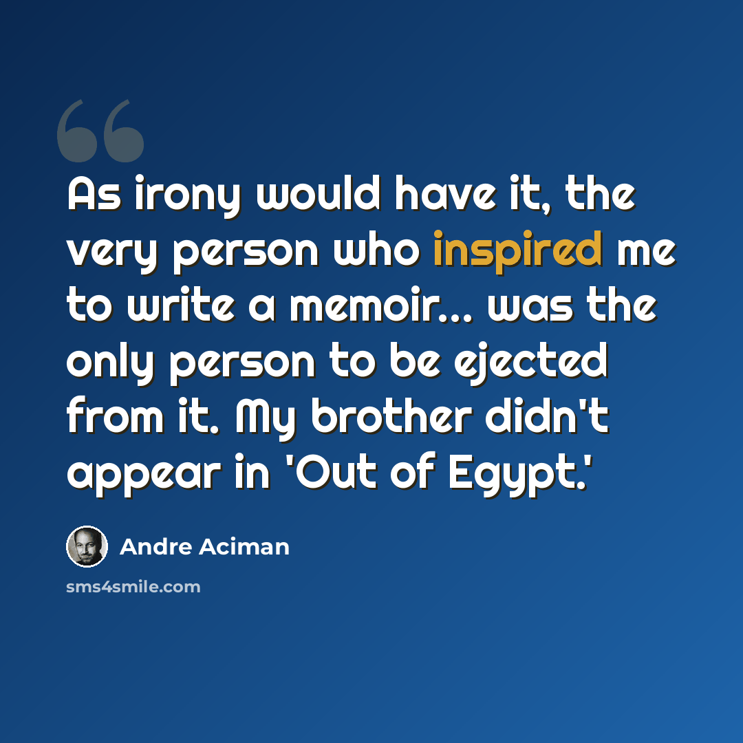 “As irony would have it, the very person who inspired me to write a memoir... was the only person to be ejected from it. My brother didn't appear in 'Out of Egypt.'” quote by Andre Aciman