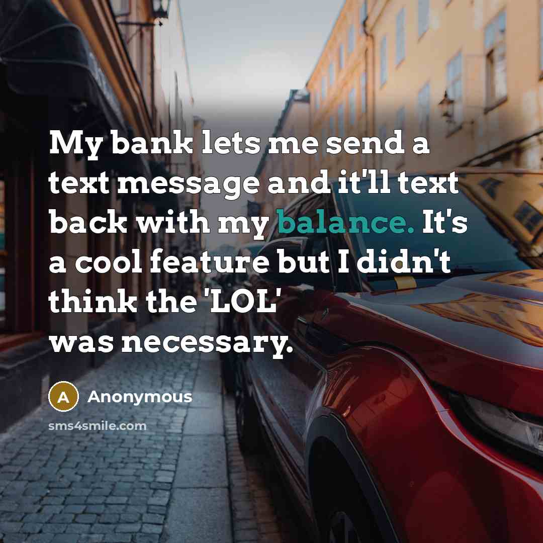 “My bank lets me send a text message and it'll text back with my balance. It's a cool feature but I didn't think the 'LOL' was necessary.” quote by Anonymous