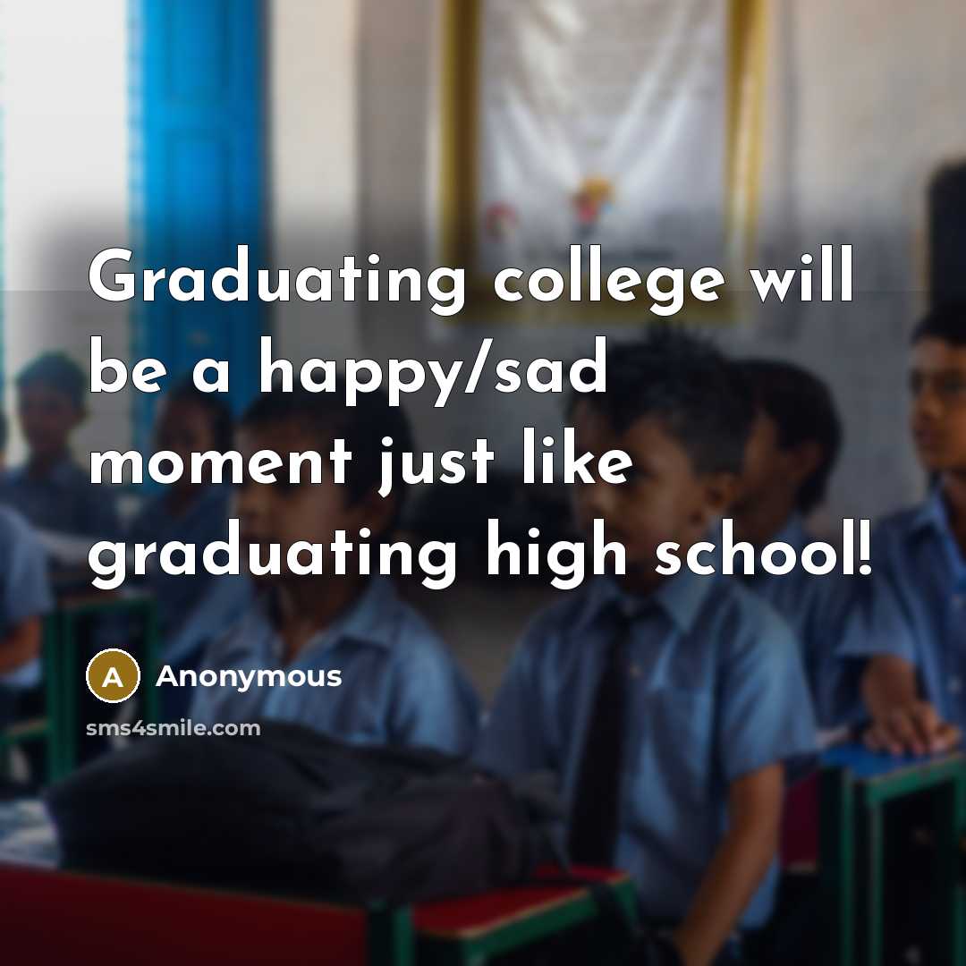 “Graduating college will be a happy/sad moment just like graduating high school!” quote by Anonymous