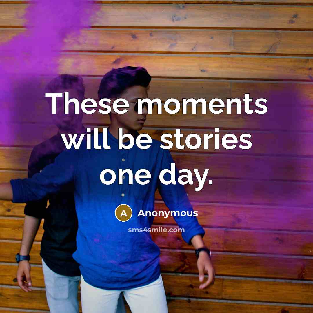 “These moments will be stories one day.” quote by Anonymous