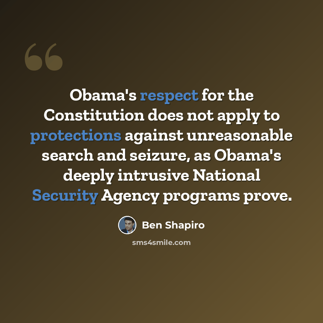 “Obama's respect for the Constitution does not apply to protections against unreasonable search and seizure, as Obama's deeply intrusive National Security Agency programs prove.” quote by Ben Shapiro