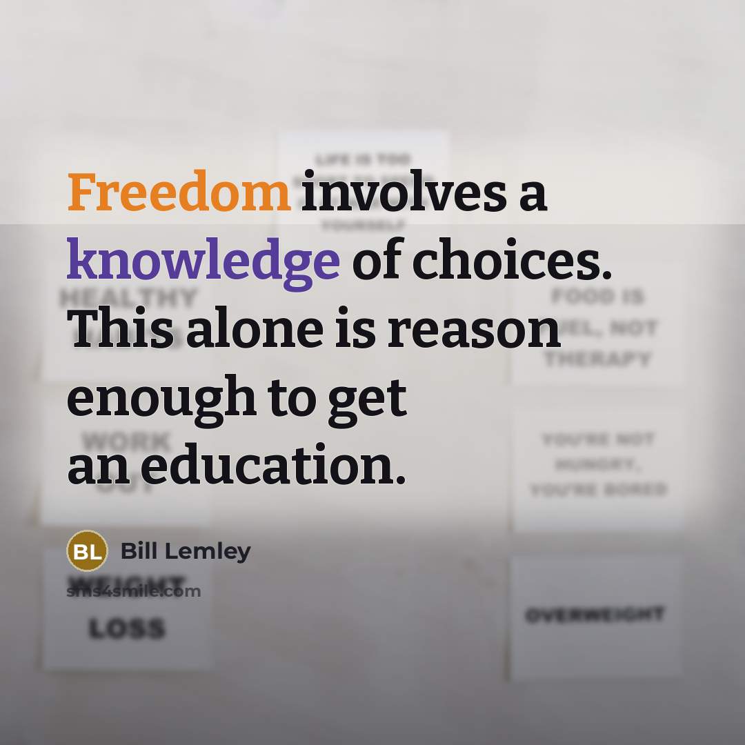 “Freedom involves a knowledge of choices. This alone is reason enough to get an education.” quote by Bill Lemley