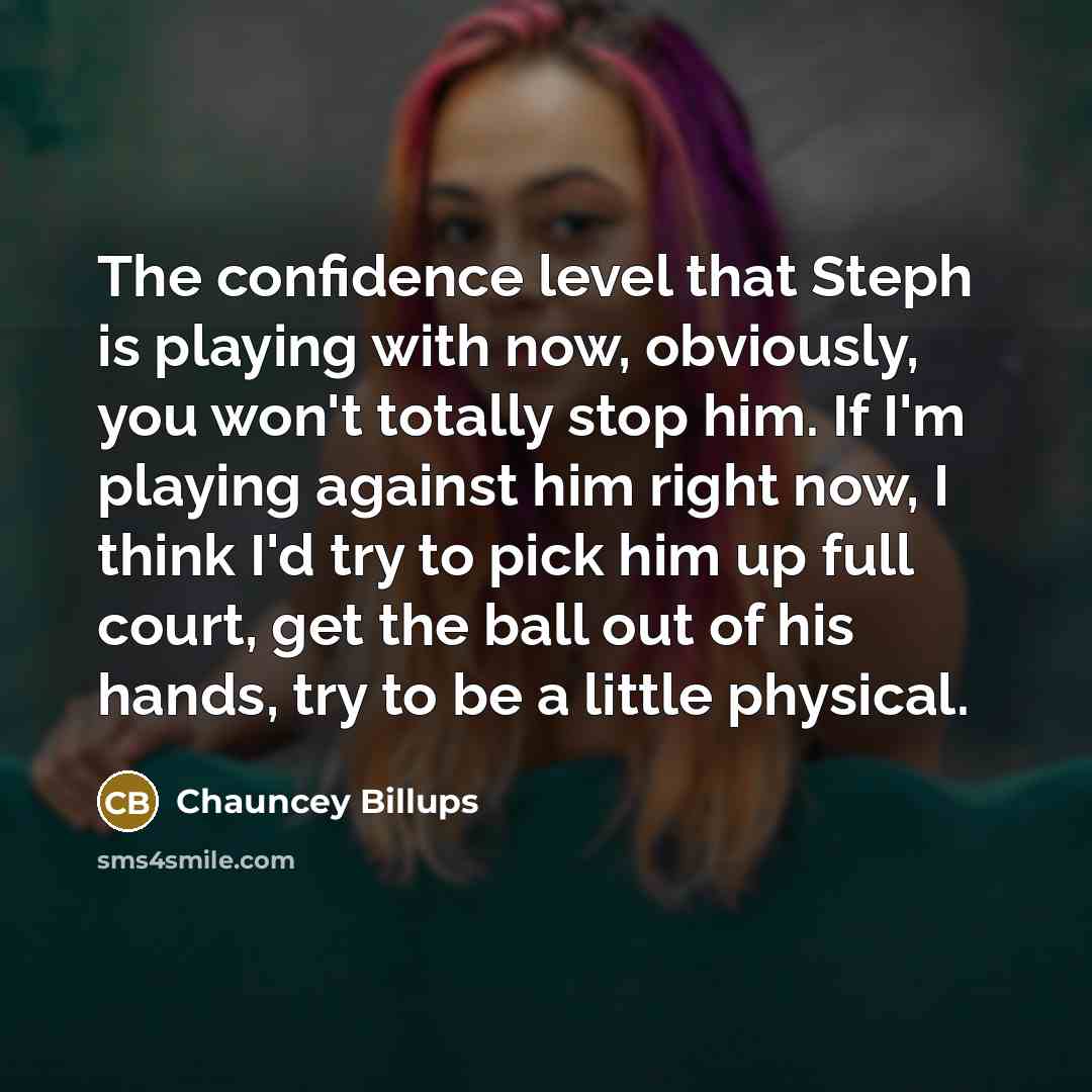 “The confidence level that Steph is playing with now, obviously, you won't totally stop him. If I'm playing against him right now, I think I'd try to pick him up full court, get the ball out of his hands, try to be a little physical.” quote by Chauncey Billups