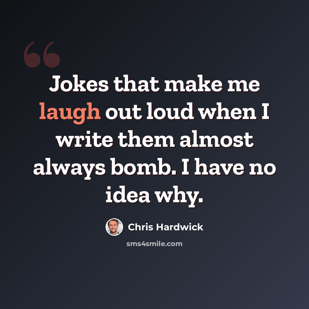 “Jokes that make me laugh out loud when I write them almost always bomb. I have no idea why.” quote by Chris Hardwick