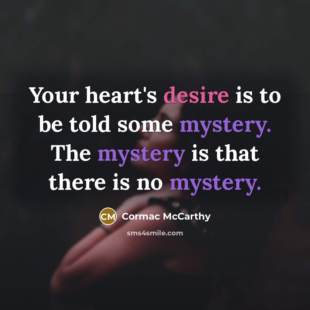 “Your heart's desire is to be told some mystery. The mystery is that there is no mystery.” quote by Cormac McCarthy