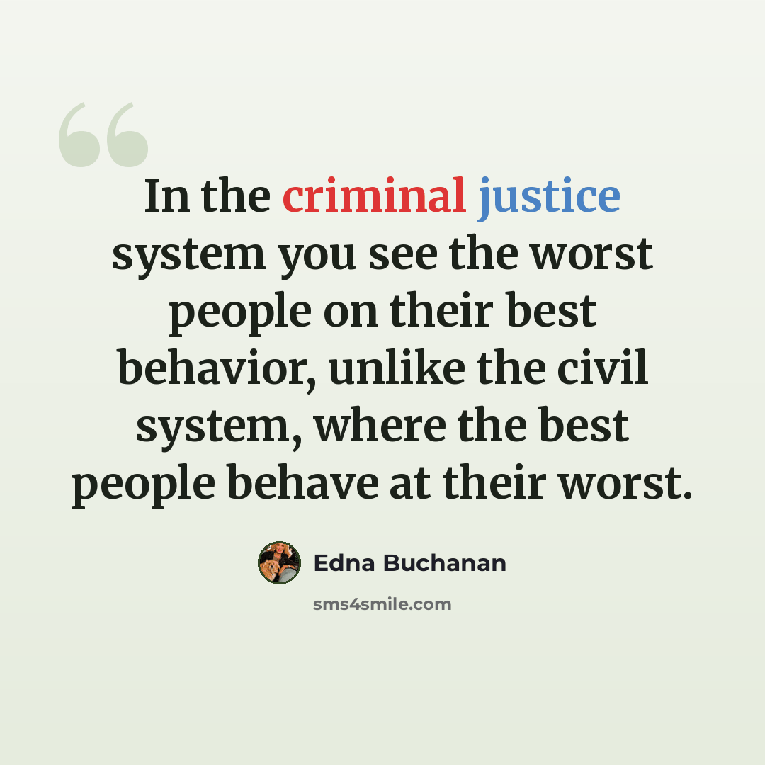 “In the criminal justice system you see the worst people on their best behavior, unlike the civil system, where the best people behave at their worst.” quote by Edna Buchanan